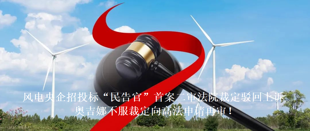 風(fēng)電央企招投標(biāo)“民告官”首案二審法院裁定駁回上訴，奧吉娜不服裁定向高法申請(qǐng)?jiān)賹?