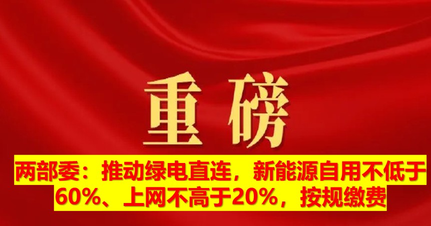 兩部委：推動(dòng)綠電直連，新能源自用不低于60%、上網(wǎng)不高于20%，按規(guī)繳費(fèi)