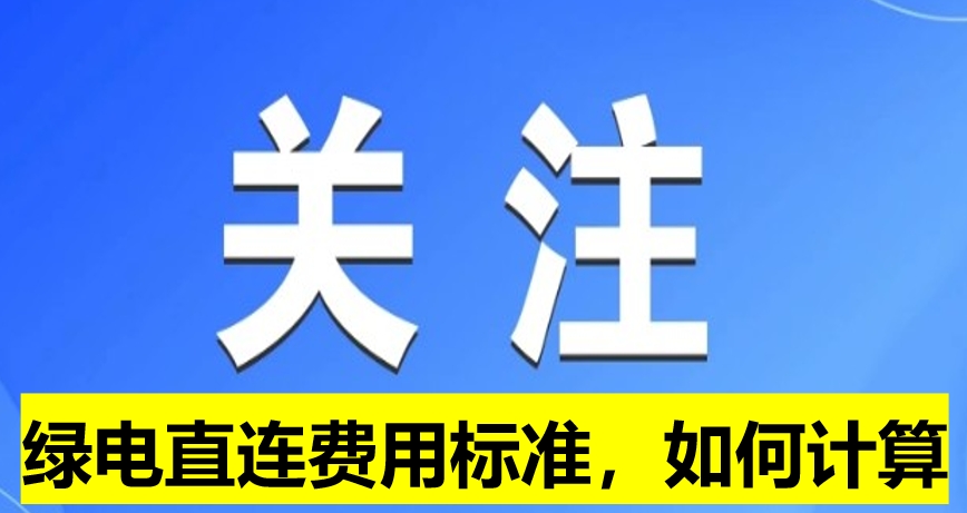 關(guān)注：綠電直連費(fèi)用標(biāo)準(zhǔn)，如何計(jì)算