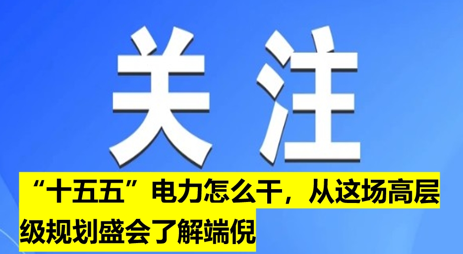 “十五五”電力怎么干，從這場(chǎng)高層級(jí)規(guī)劃盛會(huì)了