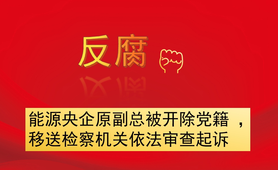 能源央企原副總被開除黨籍 ，移送檢察機(jī)關(guān)依法審查起訴